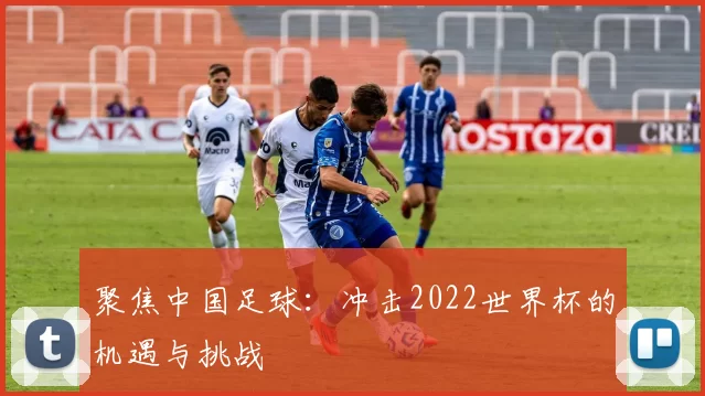 聚焦中国足球:冲击2022世界杯的机遇与挑战