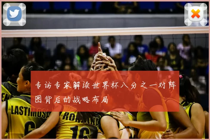 专访专家解读世界杯八分之一对阵图背后的战略布局