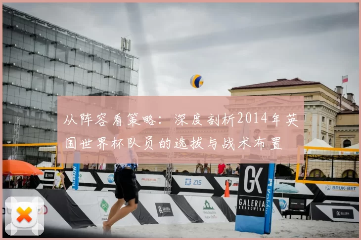 从阵容看策略：深度剖析2014年英国世界杯队员的选拔与战术布置
