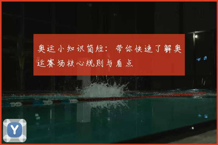 奥运小知识简短:带你快速了解奥运赛场核心规则与看点
