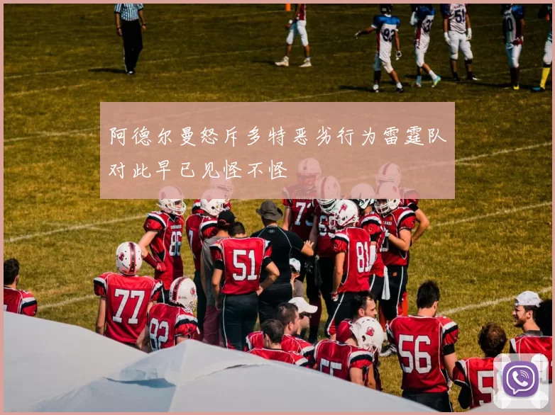 阿德尔曼怒斥多特恶劣行为雷霆队对此早已见怪不怪