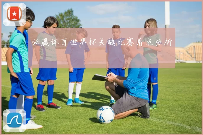 必赢体育世界杯关键比赛看点分析