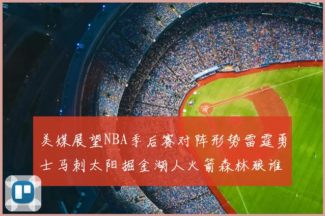 美媒展望NBA季后赛对阵形势雷霆勇士马刺太阳掘金湖人火箭森林狼谁能突围