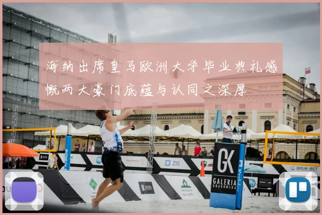海纳出席皇马欧洲大学毕业典礼感慨两大豪门底蕴与认同之深厚