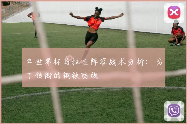 年世界杯乌拉圭阵容战术分析:戈丁领衔的钢铁防线