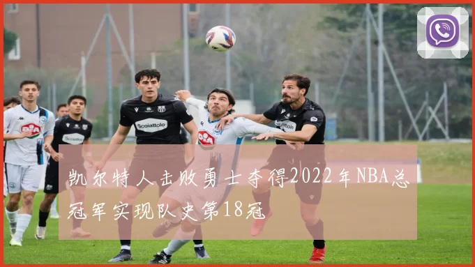 凯尔特人击败勇士夺得2022年NBA总冠军实现队史第18冠