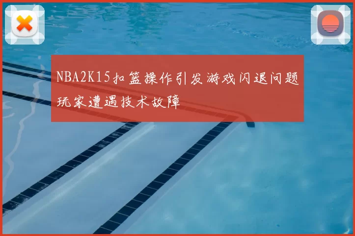 NBA2K15扣篮操作引发游戏闪退问题玩家遭遇技术故障