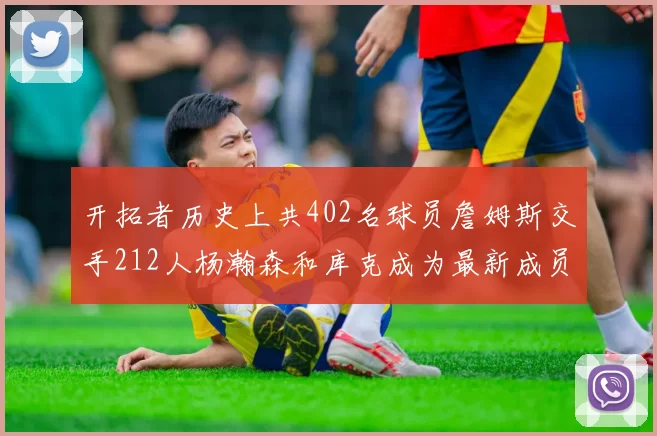 开拓者历史上共402名球员詹姆斯交手212人杨瀚森和库克成为最新成员