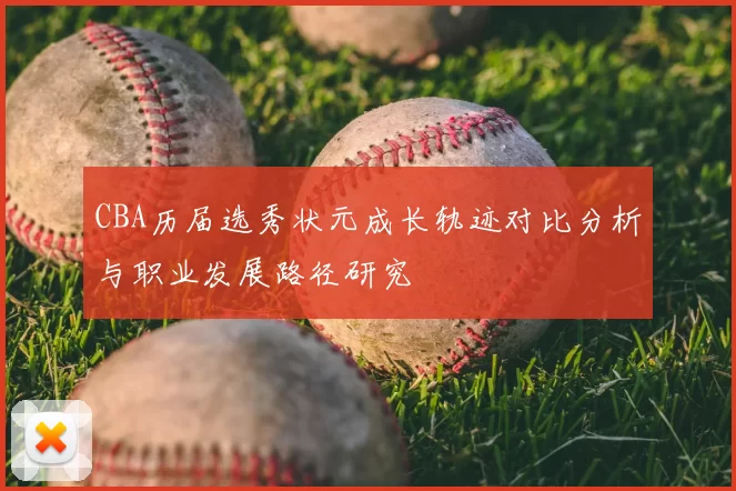CBA历届选秀状元成长轨迹对比分析与职业发展路径研究