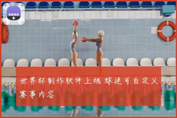 世界杯制作软件上线 球迷可自定义赛事内容