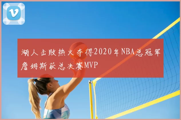 湖人击败热火夺得2020年NBA总冠军詹姆斯获总决赛MVP