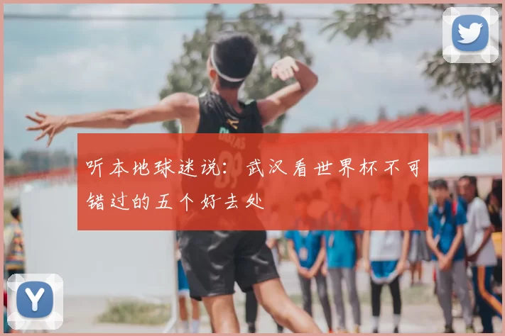 听本地球迷说：武汉看世界杯不可错过的五个好去处