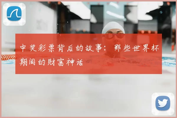 中奖彩票背后的故事:那些世界杯期间的财富神话