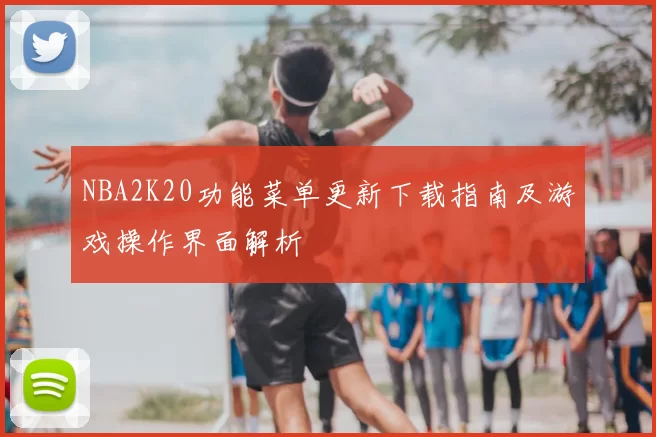 NBA2K20功能菜单更新下载指南及游戏操作界面解析