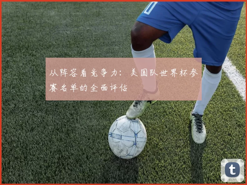 从阵容看竞争力：美国队世界杯参赛名单的全面评估